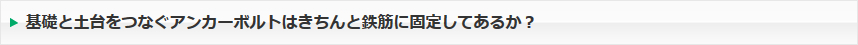 基礎と土台をつなぐアンカーボルトはきちんと鉄筋に固定してあるか？