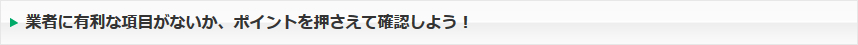 業者に有利な項目がないか、ポイントを押さえて確認しよう！