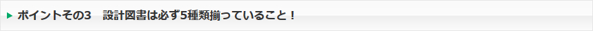 ポイントその3　設計図書は必ず5種類揃っていること！