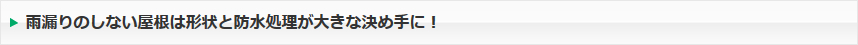 雨漏りのしない屋根は形状と防水処理が大きな決め手に！