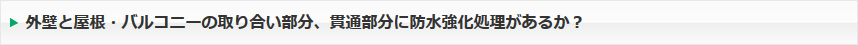 外壁と屋根・バルコニーの取り合い部分、貫通部分に防水強化処理があるか？